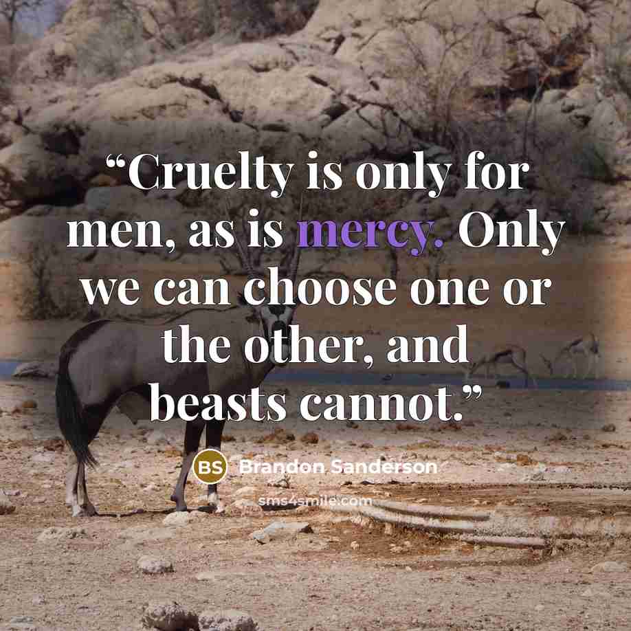 “Cruelty is only for men, as is mercy. Only we can choose one or the other, and beasts cannot.” quote by Brandon Sanderson