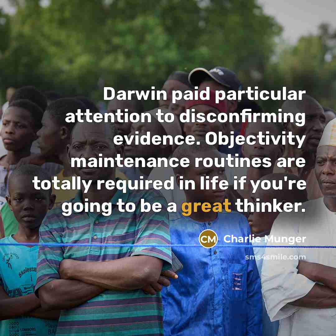 “Darwin paid particular attention to disconfirming evidence. Objectivity maintenance routines are totally required in life if you're going to be a great thinker.” quote by Charlie Munger