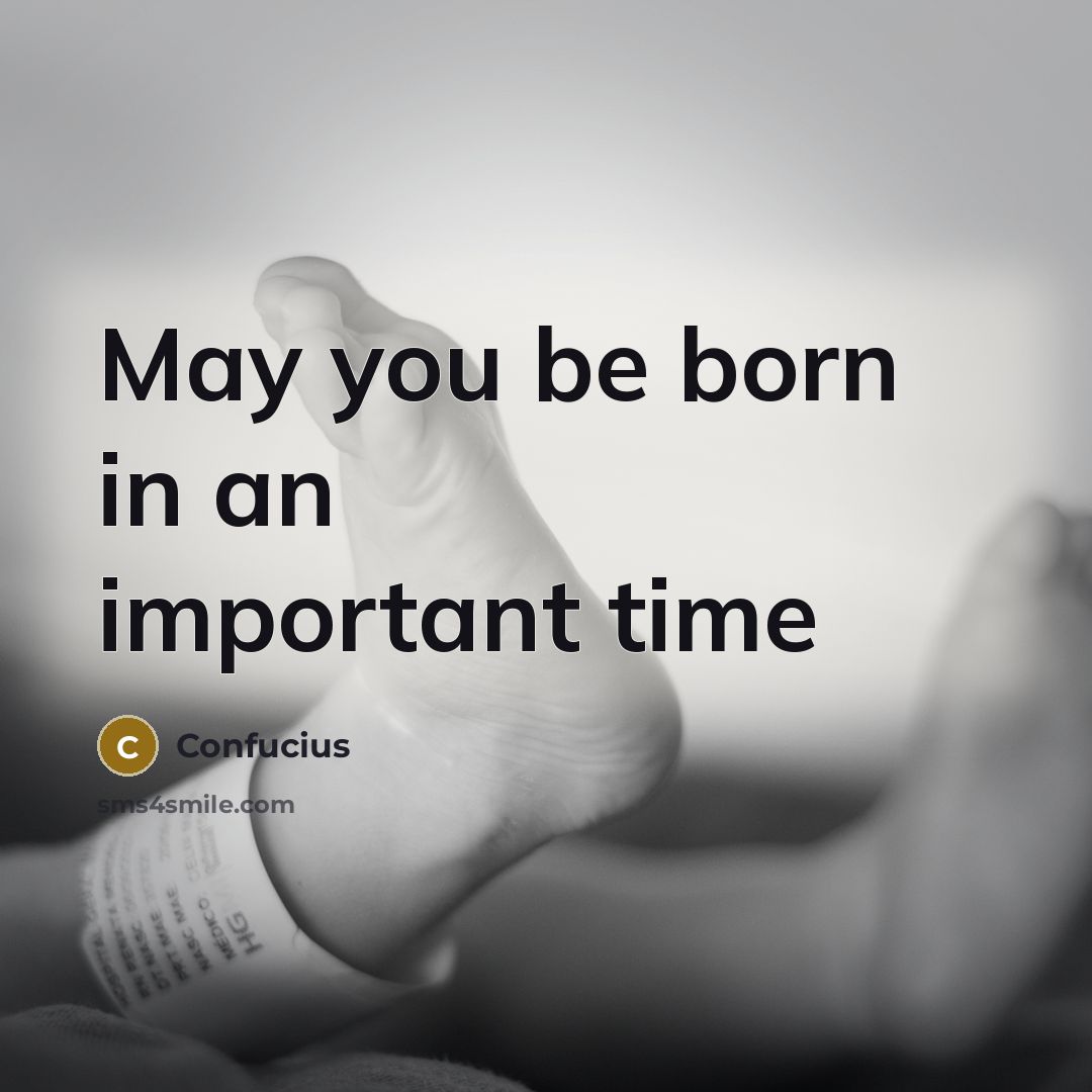 “May you be born in an important time” quote by Confucius