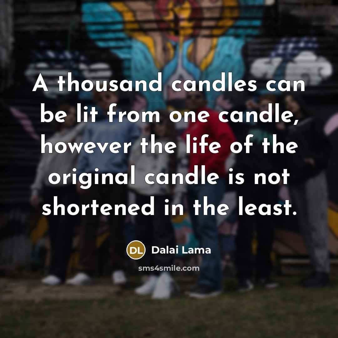 “A thousand candles can be lit from one candle, however the life of the original candle is not shortened in the least.” quote by Dalai Lama