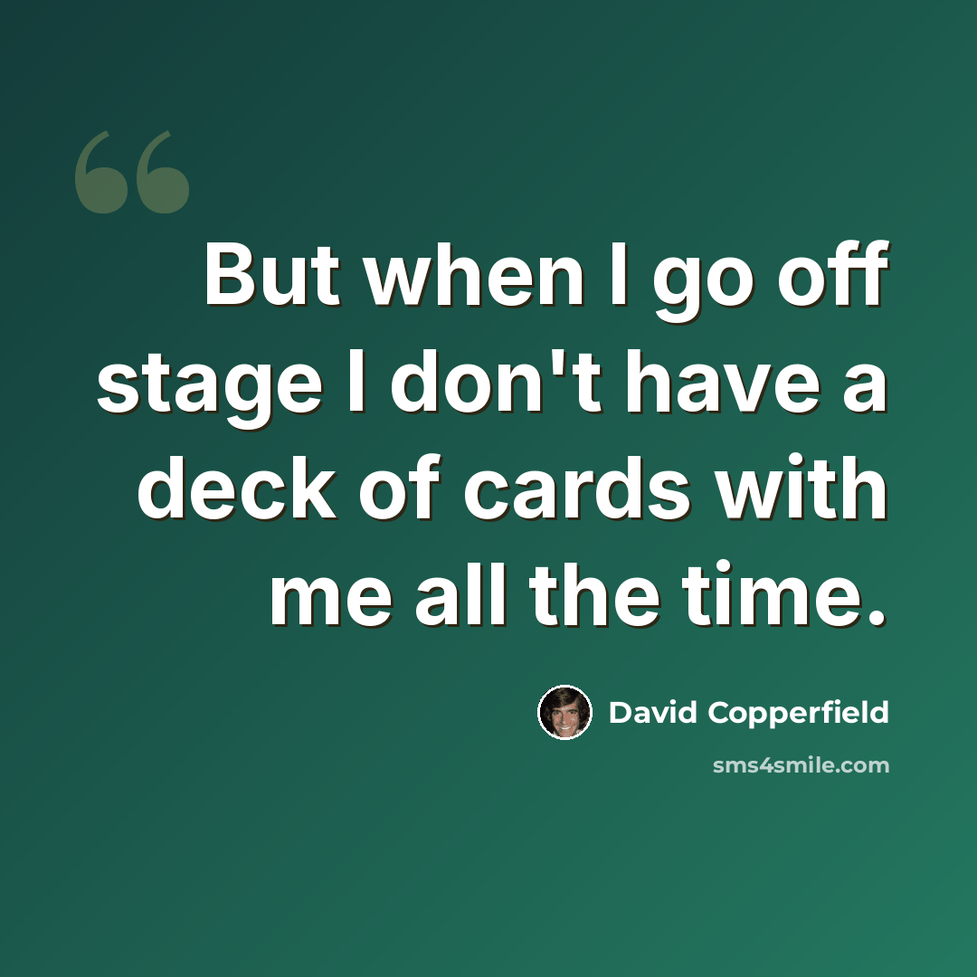 “But when I go off stage I don't have a deck of cards with me all the time.” quote by David Copperfield