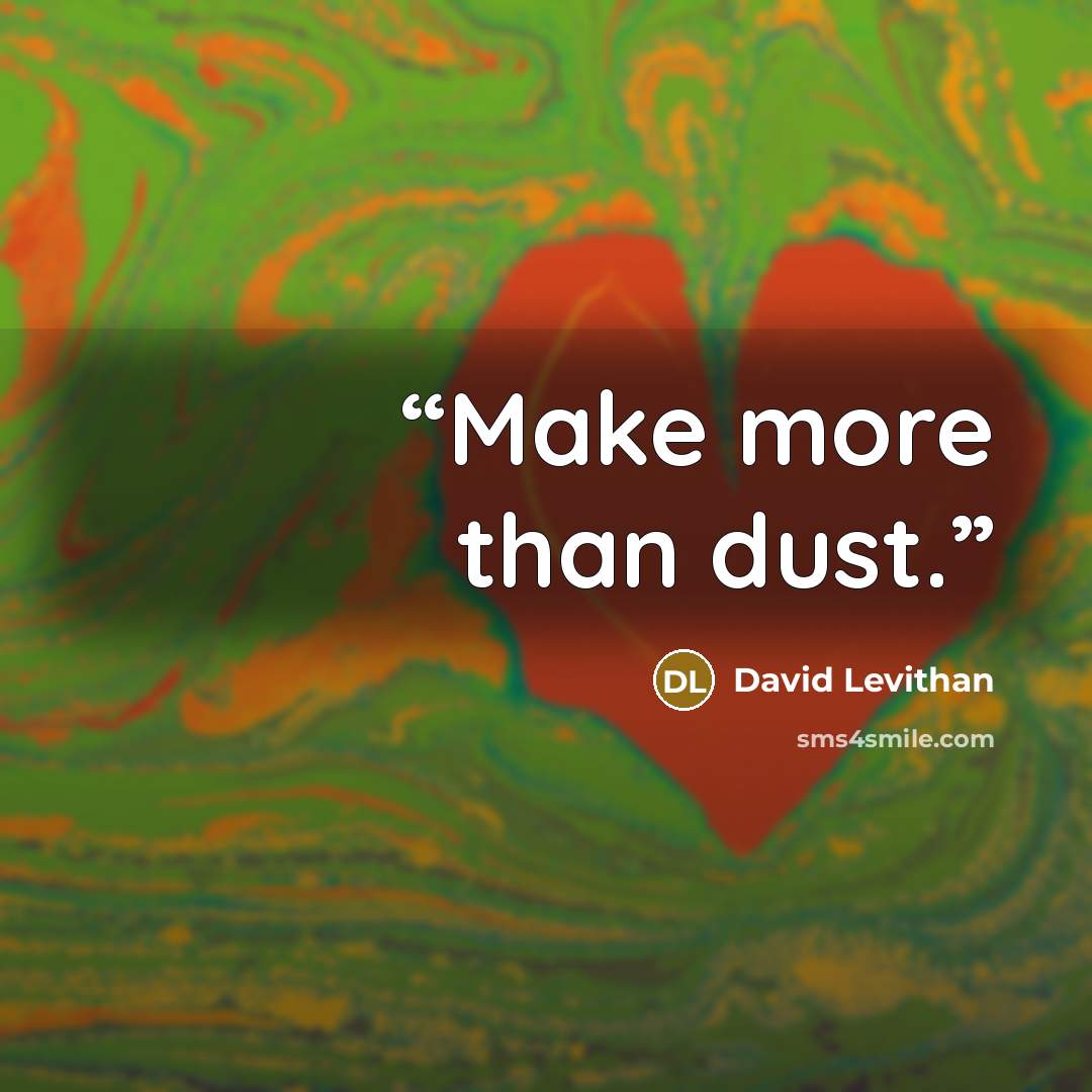 “Make more than dust.” quote by David Levithan