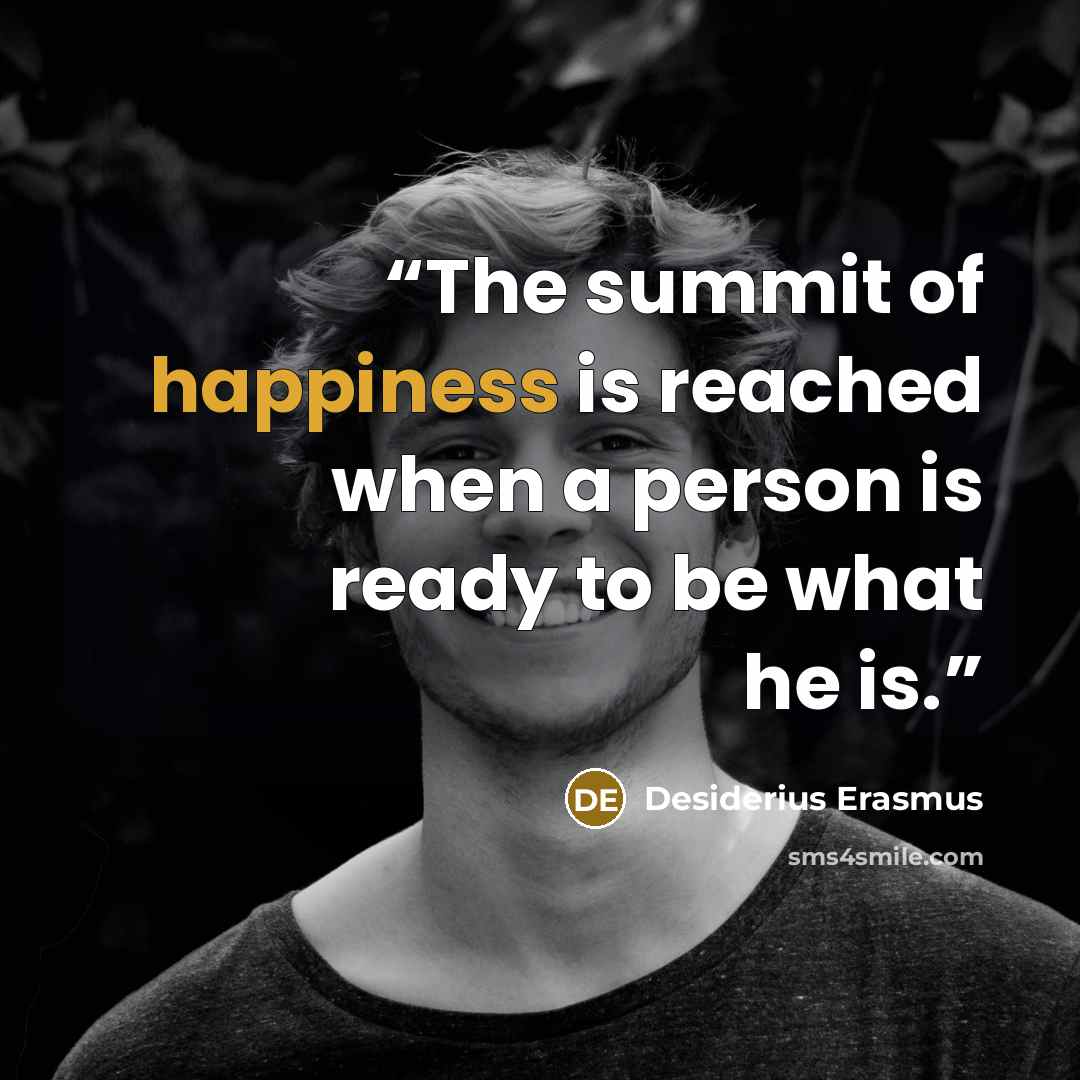 “The summit of happiness is reached when a person is ready to be what he is.” quote by Desiderius Erasmus