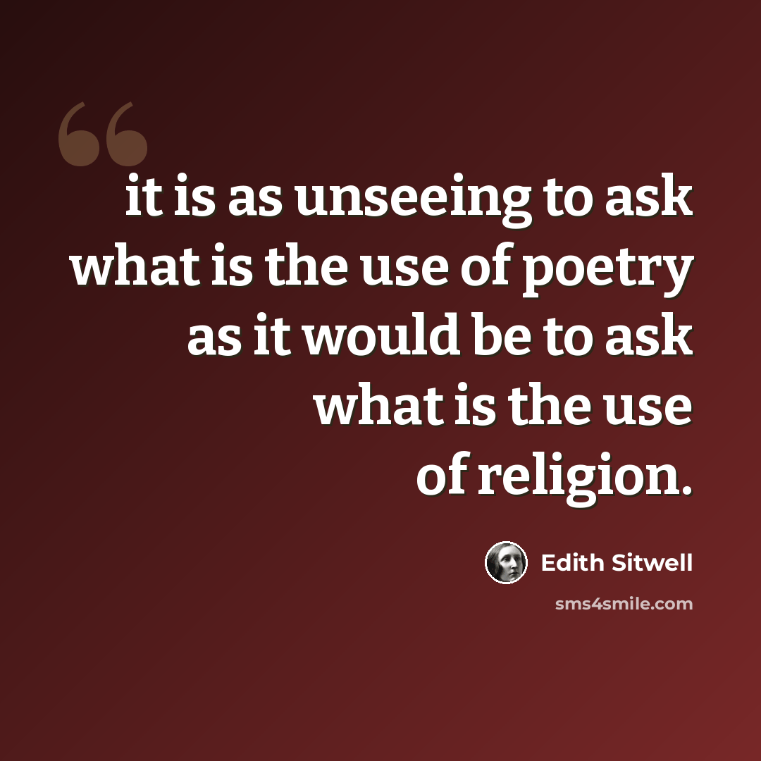 “it is as unseeing to ask what is the use of poetry as it would be to ask what is the use of religion.” quote by Edith Sitwell