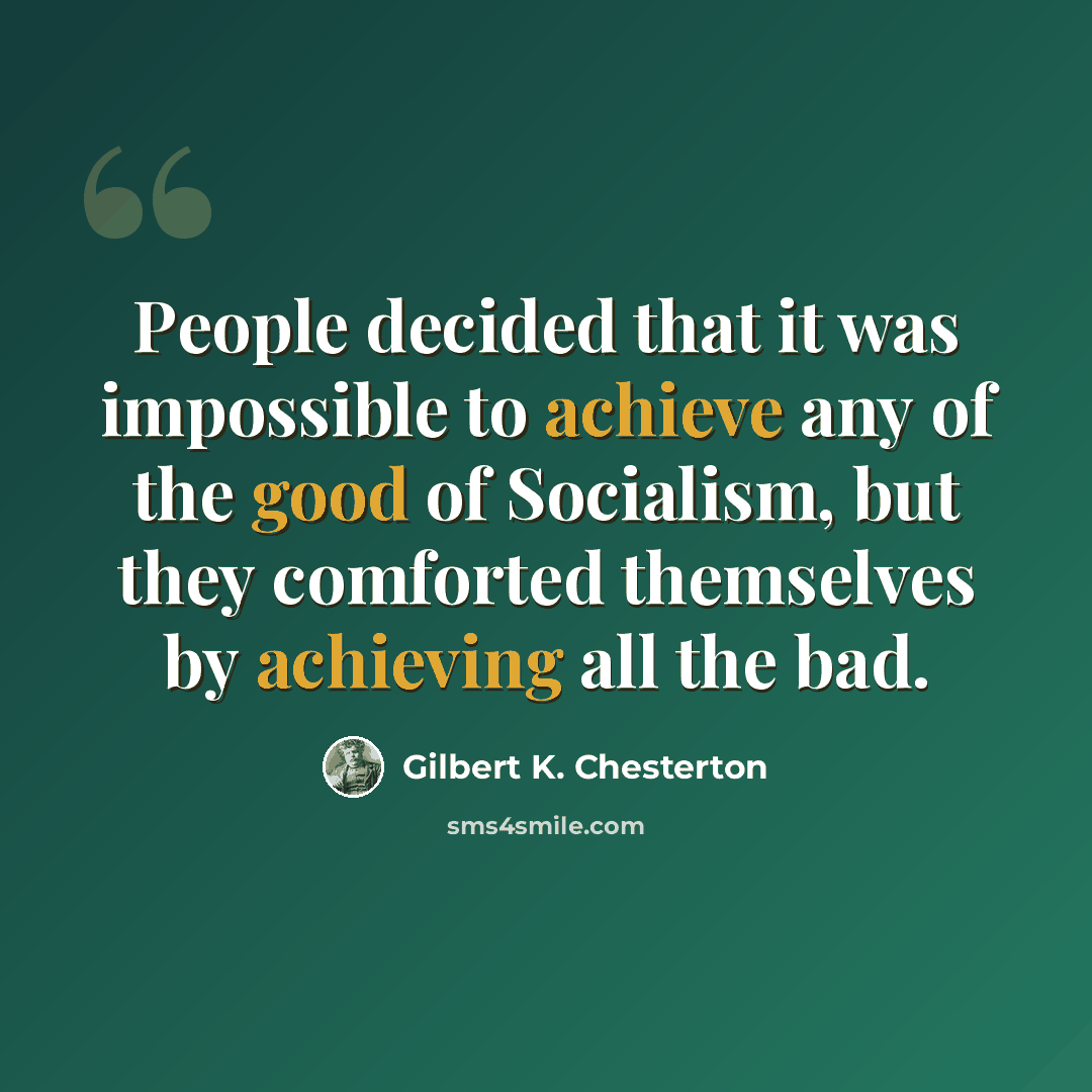 “People decided that it was impossible to achieve any of the good of Socialism, but they comforted themselves by achieving all the bad.” quote by Gilbert K. Chesterton
