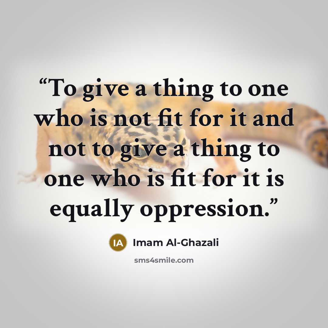 “To give a thing to one who is not fit for it and not to give a thing to one who is fit for it is equally oppression.” quote by Imam Al-Ghazali
