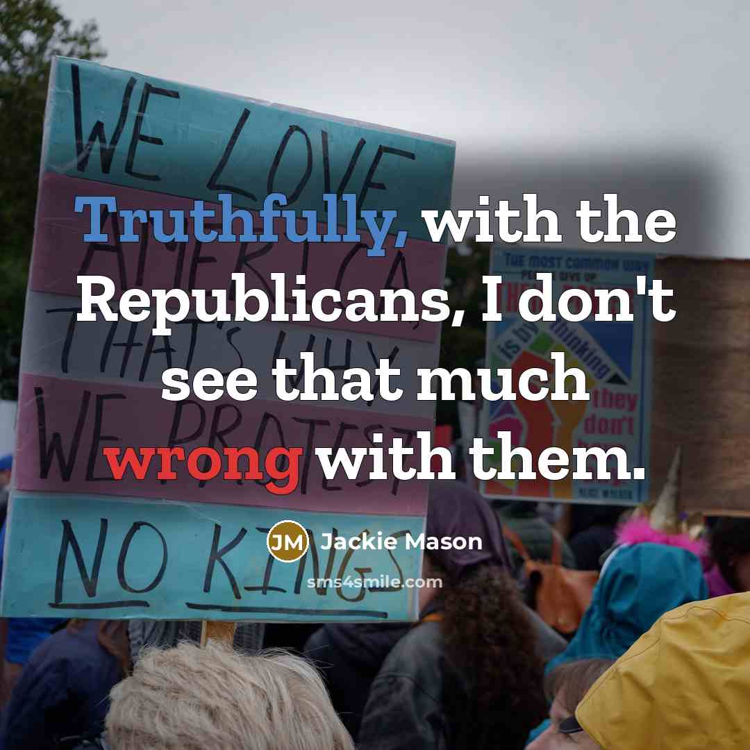 “Truthfully, with the Republicans, I don't see that much wrong with them.” quote by Jackie Mason