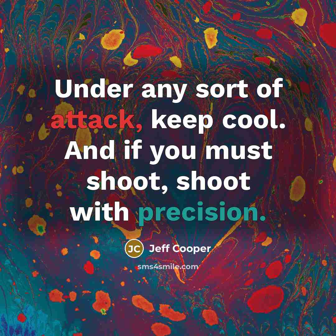 “Under any sort of attack, keep cool. And if you must shoot, shoot with precision.” quote by Jeff Cooper