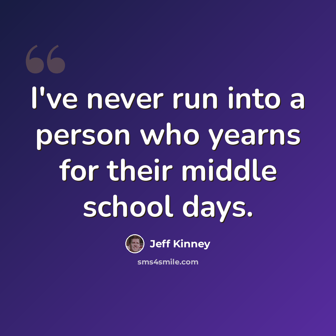 “I've never run into a person who yearns for their middle school days.” quote by Jeff Kinney