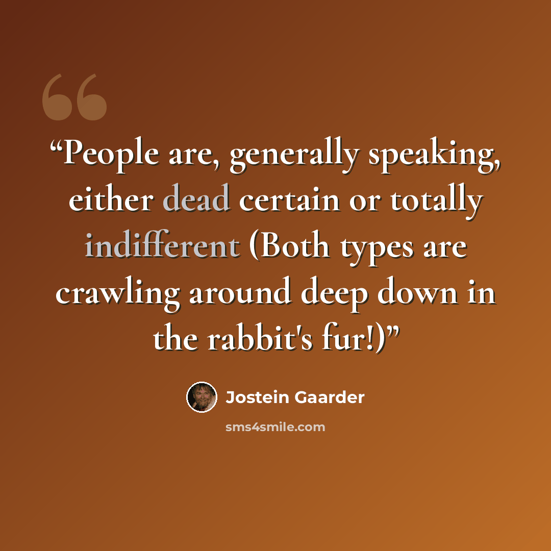 “People are, generally speaking, either dead certain or totally indifferent (Both types are crawling around deep down in the rabbit's fur!)” quote by Jostein Gaarder