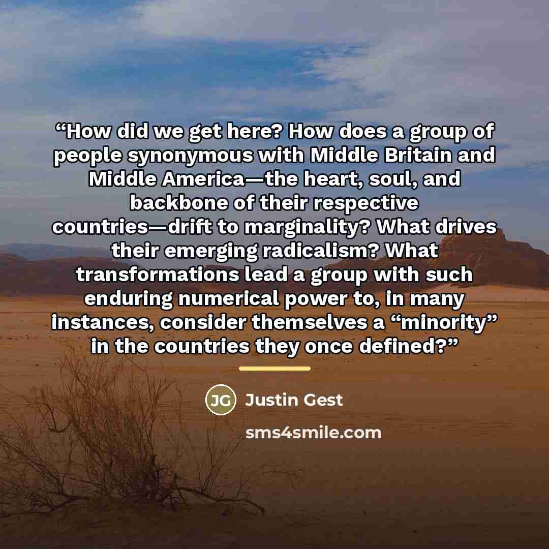 “How did we get here? How does a group of people synonymous with Middle Britain and Middle America—the heart, soul, and backbone of their respective countries—drift to marginality? What drives their emerging radicalism? What transformations lead a group with such enduring numerical power to, in…” quote by Justin Gest