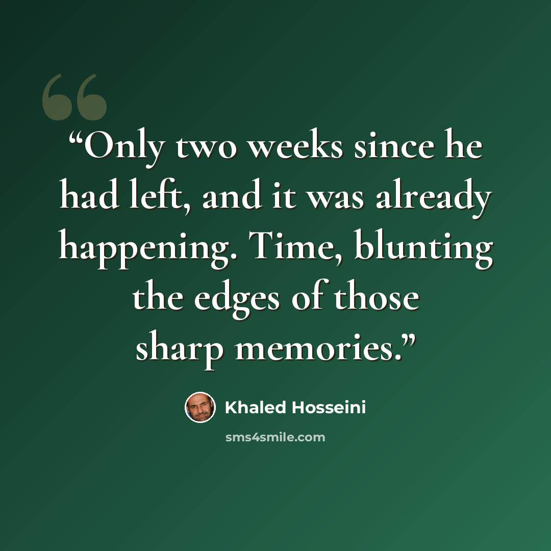 “Only two weeks since he had left, and it was already happening. Time, blunting the edges of those sharp memories.” quote by Khaled Hosseini