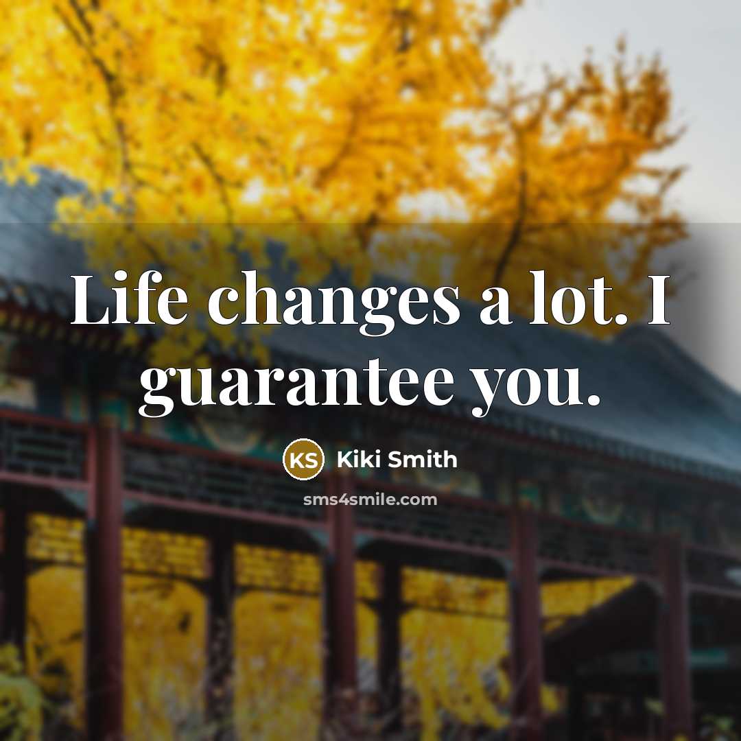 “Life changes a lot. I guarantee you.” quote by Kiki Smith