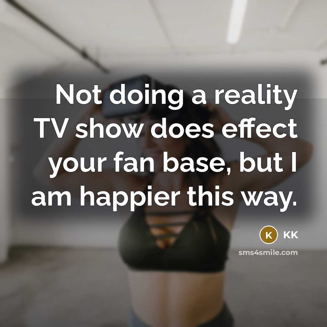 “Not doing a reality TV show does effect your fan base, but I am happier this way.” quote by KK
