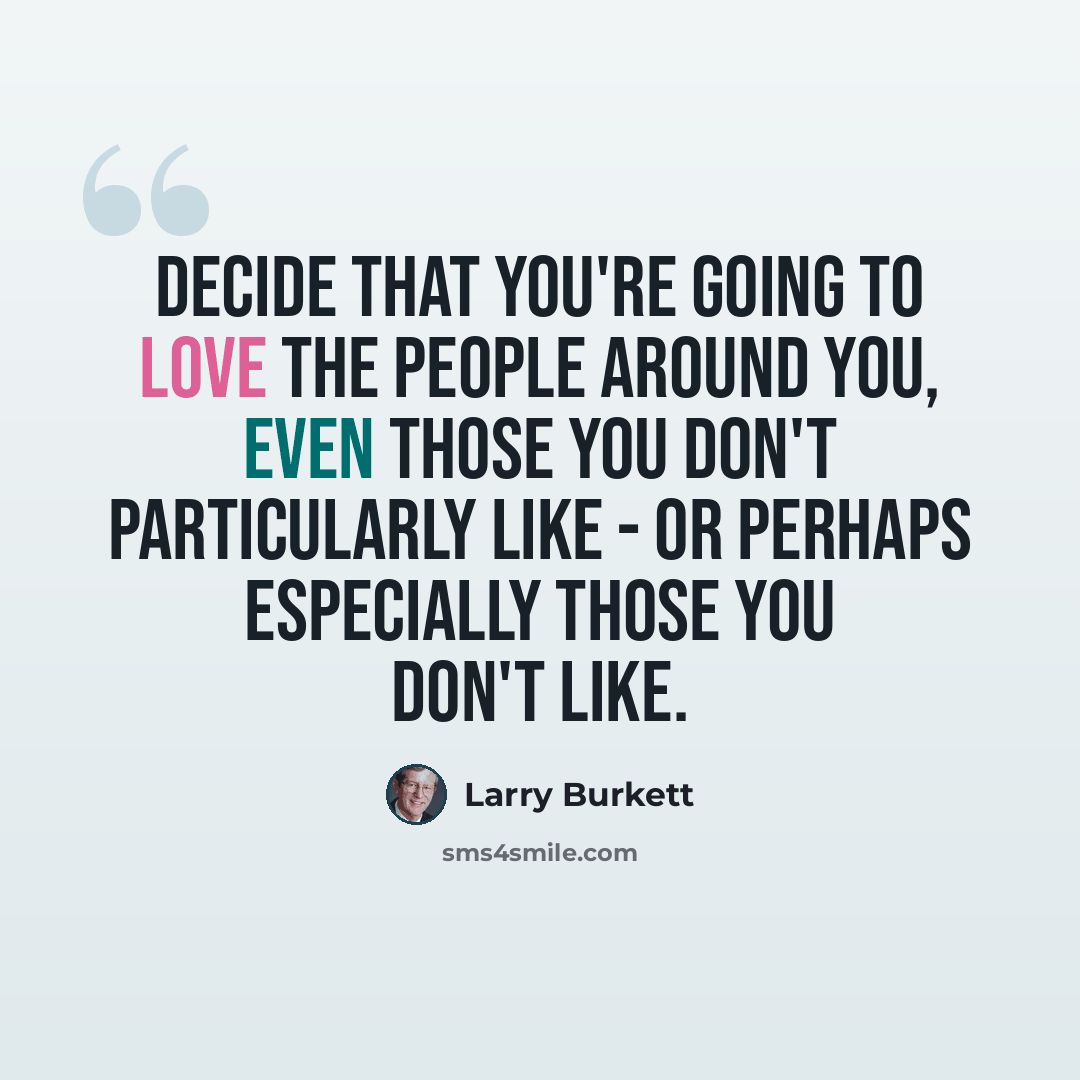 “Decide that you're going to love the people around you, even those you don't particularly like - or perhaps especially those you don't like.” quote by Larry Burkett