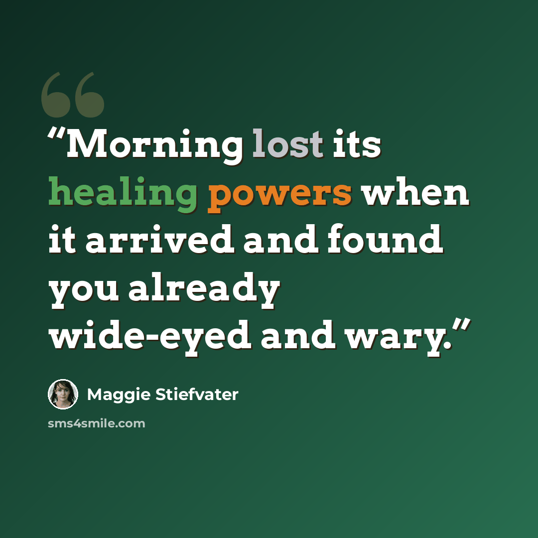 “Morning lost its healing powers when it arrived and found you already wide-eyed and wary.” quote by Maggie Stiefvater