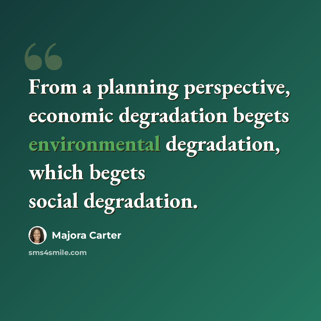 “From a planning perspective, economic degradation begets environmental degradation, which begets social degradation.” quote by Majora Carter