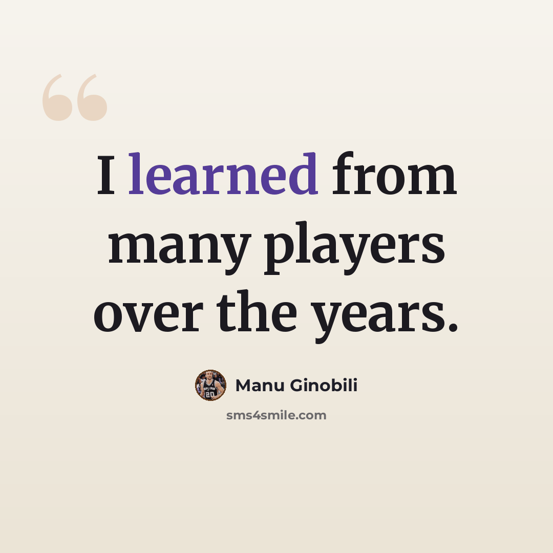 “I learned from many players over the years.” quote by Manu Ginobili