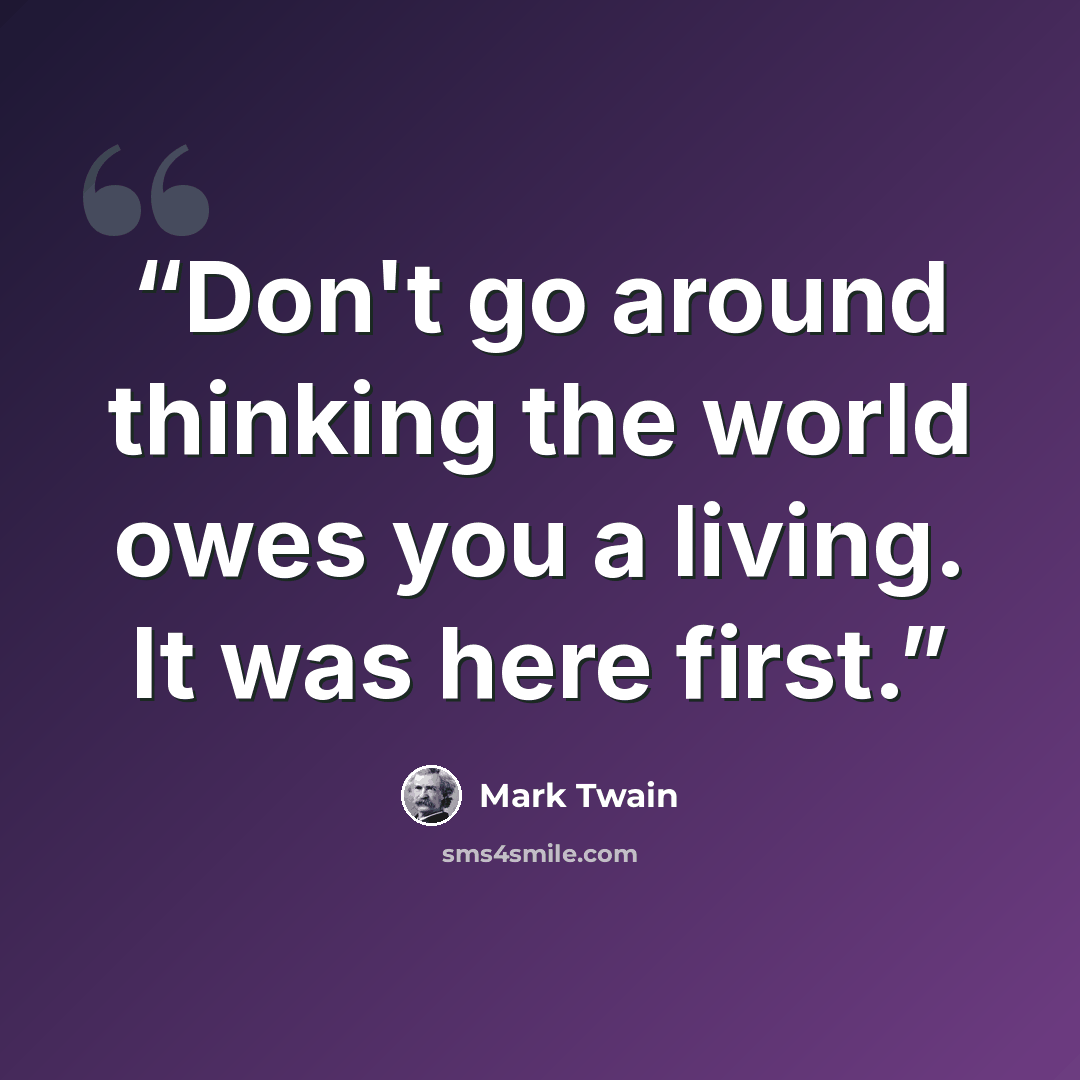 “Don't go around thinking the world owes you a living. It was here first.” quote by Mark Twain