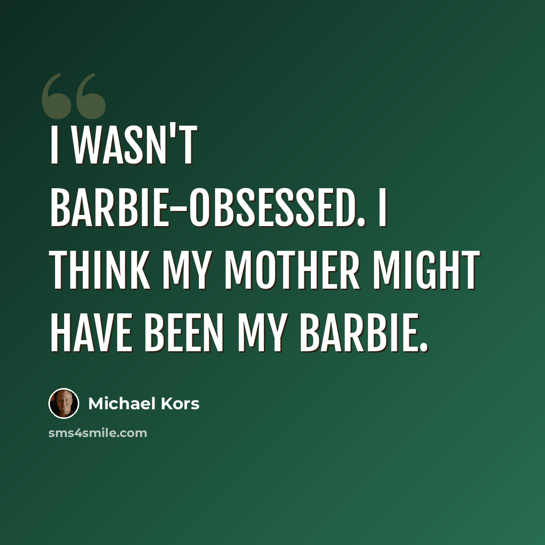 “I wasn't Barbie-obsessed. I think my mother might have been my Barbie.” quote by Michael Kors