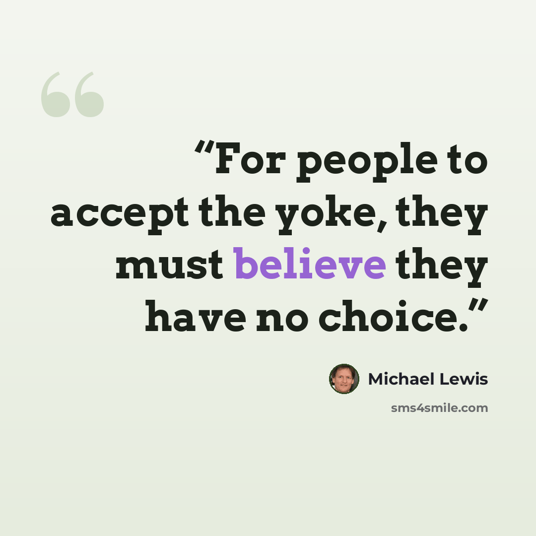 “For people to accept the yoke, they must believe they have no choice.” quote by Michael Lewis