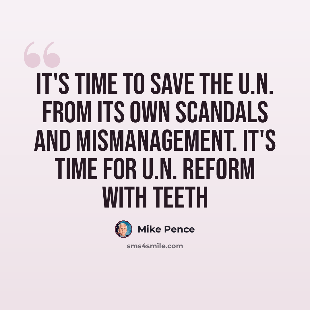 “It's time to save the U.N. from its own scandals and mismanagement. It's time for U.N. Reform with teeth” quote by Mike Pence