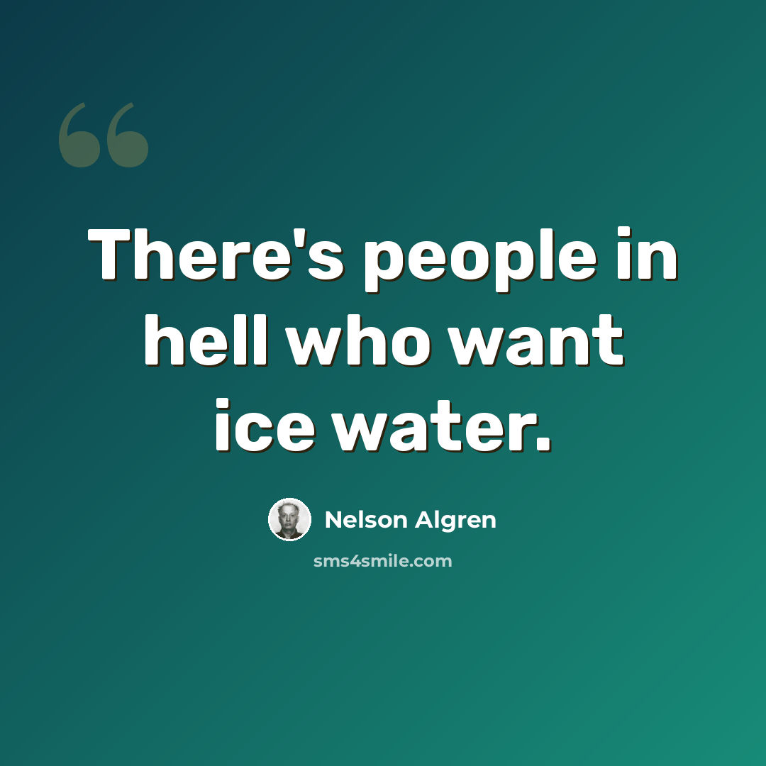 “There's people in hell who want ice water.” quote by Nelson Algren