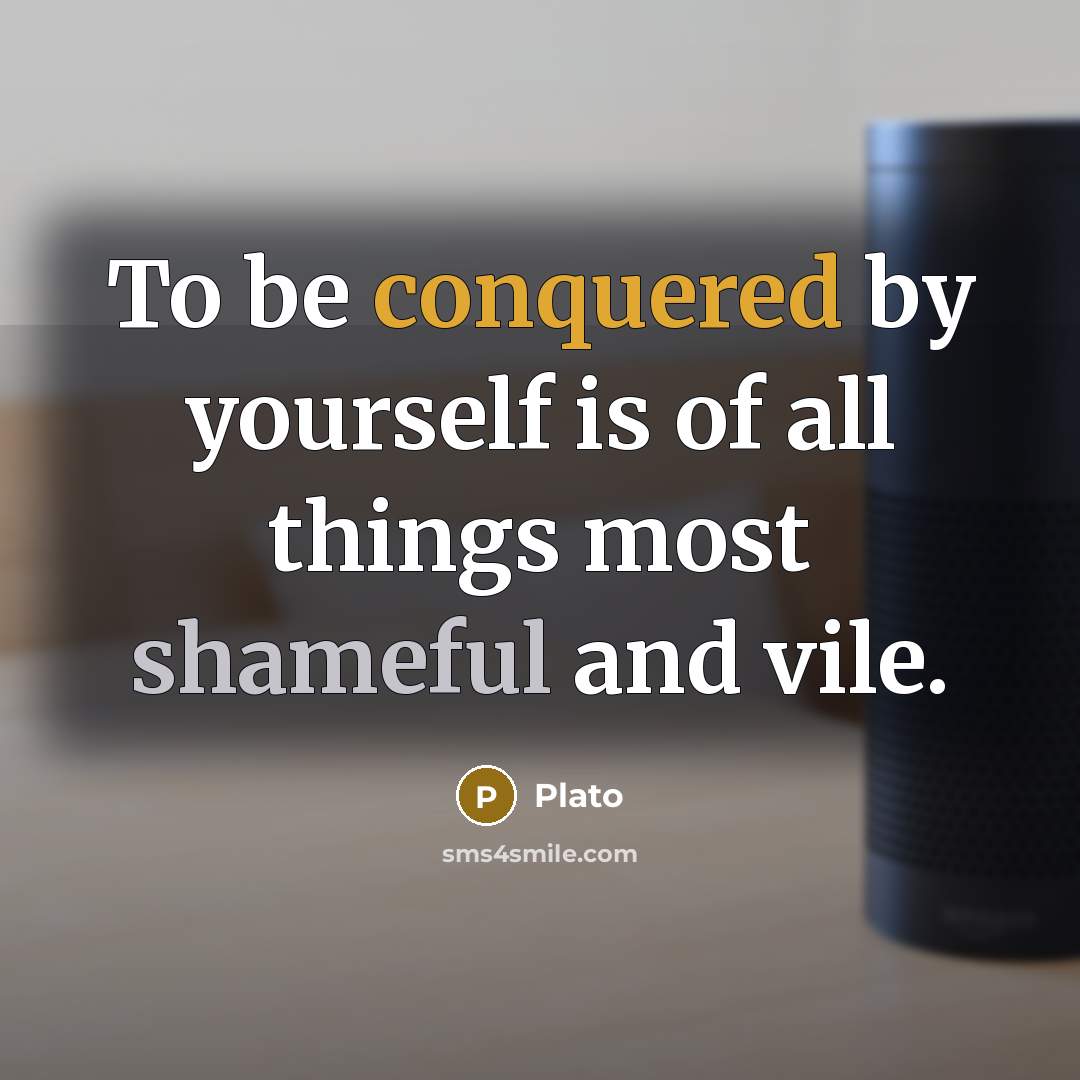 “To be conquered by yourself is of all things most shameful and vile.” quote by Plato