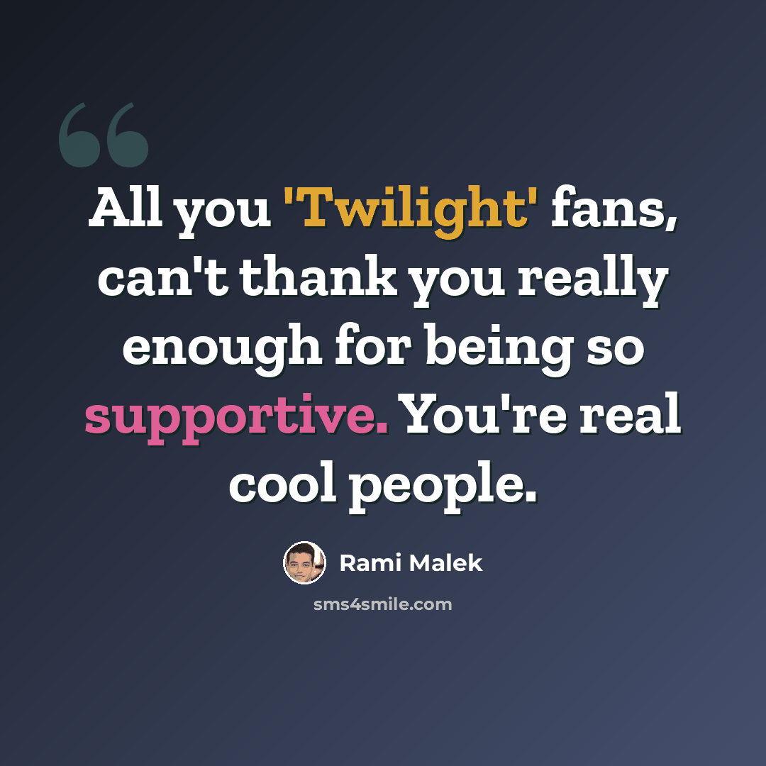 “All you 'Twilight' fans, can't thank you really enough for being so supportive. You're real cool people.” quote by Rami Malek