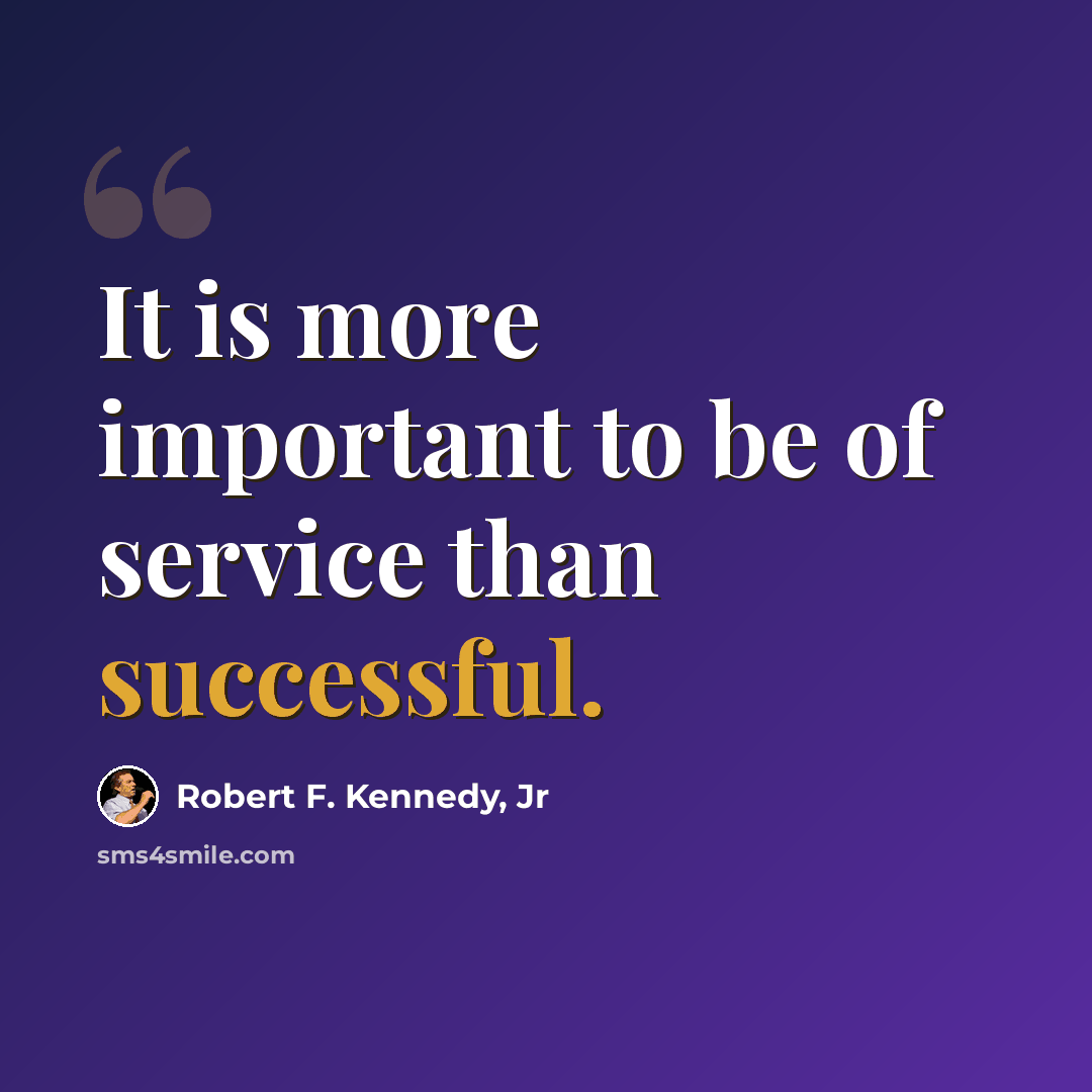 “It is more important to be of service than successful.” quote by Robert F. Kennedy, Jr