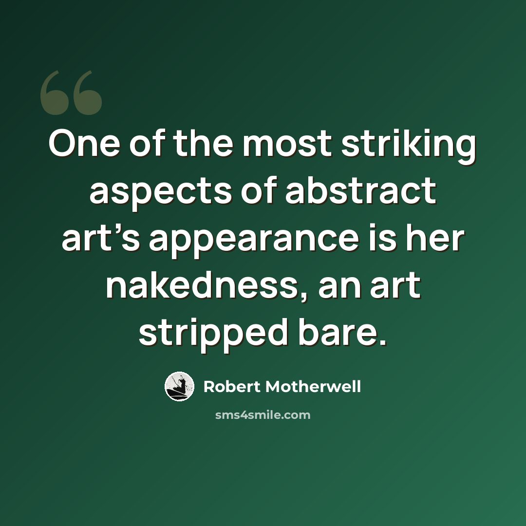 “One of the most striking aspects of abstract art's appearance is her nakedness, an art stripped bare.” quote by Robert Motherwell