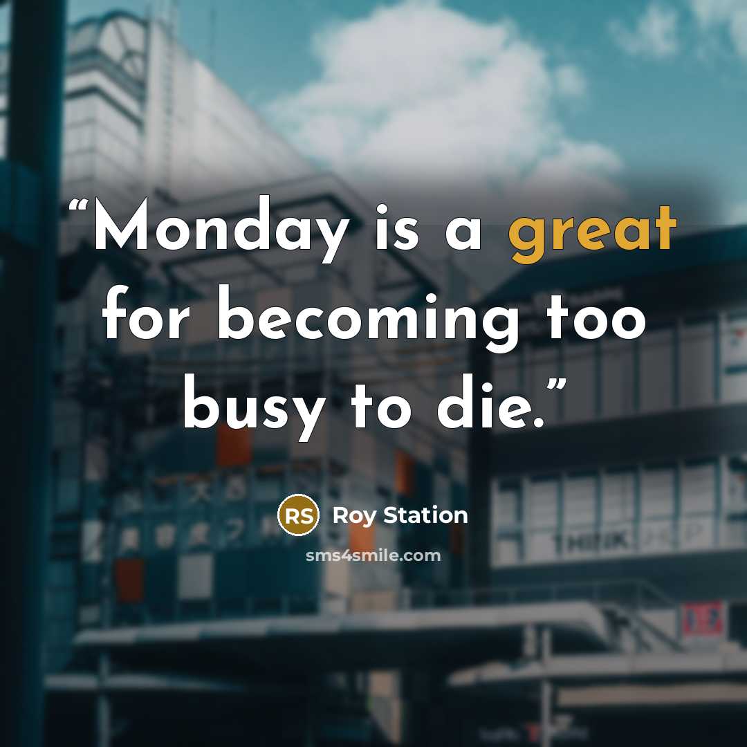 “Monday is a great for becoming too busy to die.” quote by Roy Station
