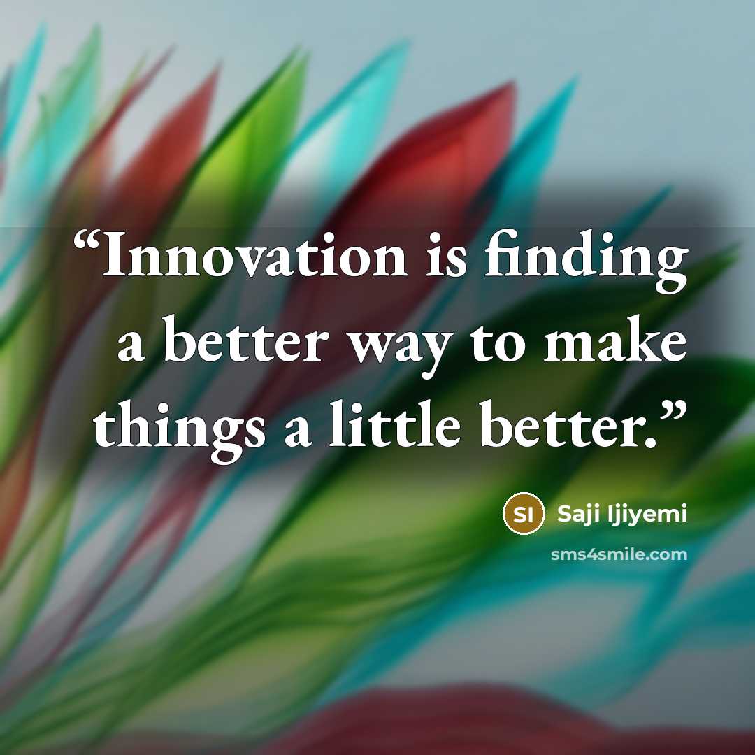“Innovation is finding a better way to make things a little better.” quote by Saji Ijiyemi