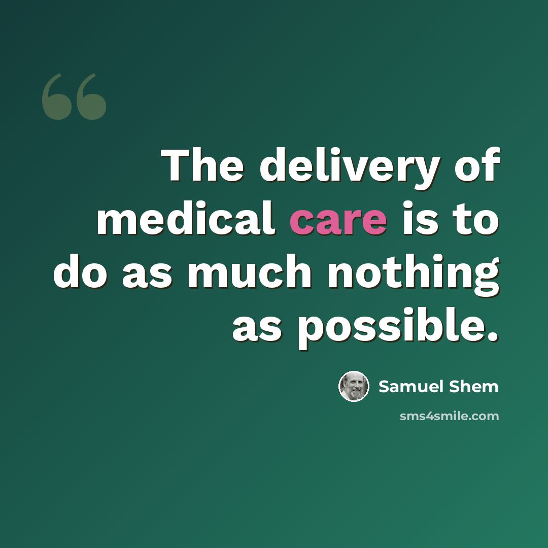“The delivery of medical care is to do as much nothing as possible.” quote by Samuel Shem