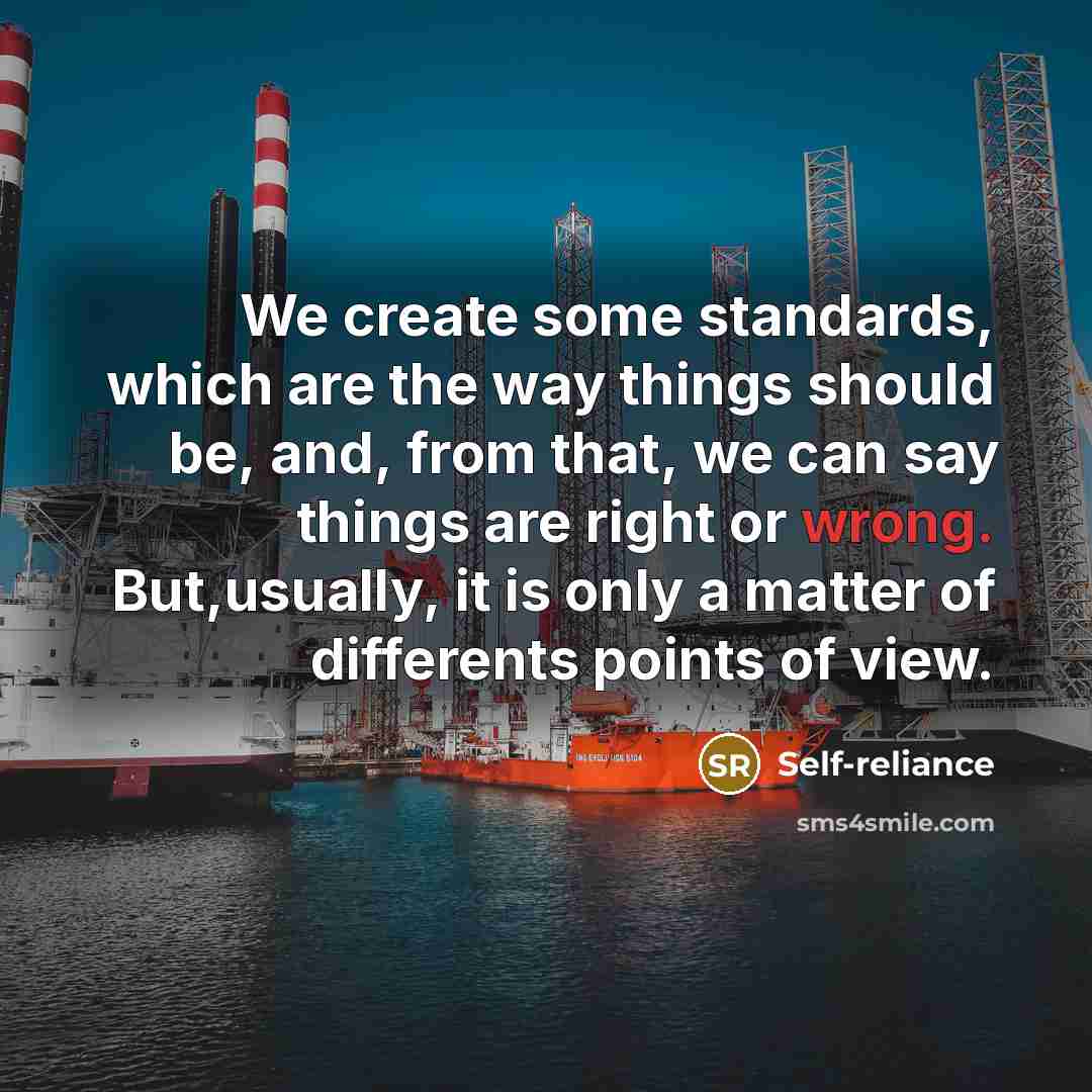 “We create some standards, which are the way things should be, and, from that, we can say things are right or wrong. But,usually, it is only a matter of differents points of view.” quote by Self-reliance