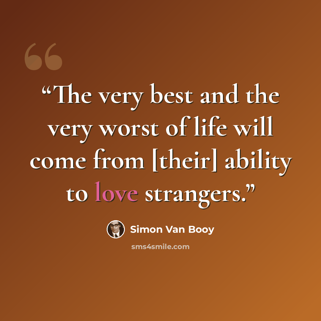“The very best and the very worst of life will come from [their] ability to love strangers.” quote by Simon Van Booy