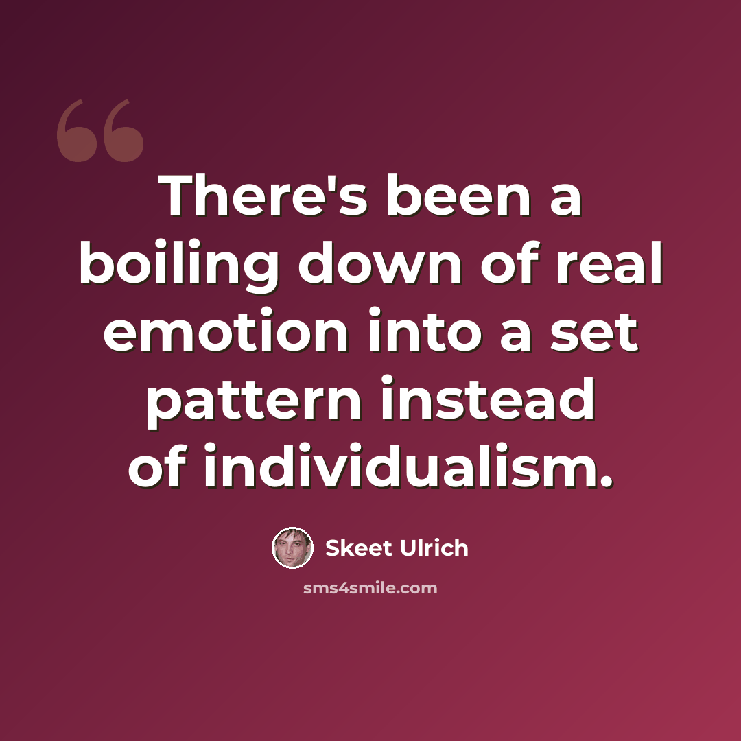 “There's been a boiling down of real emotion into a set pattern instead of individualism.” quote by Skeet Ulrich
