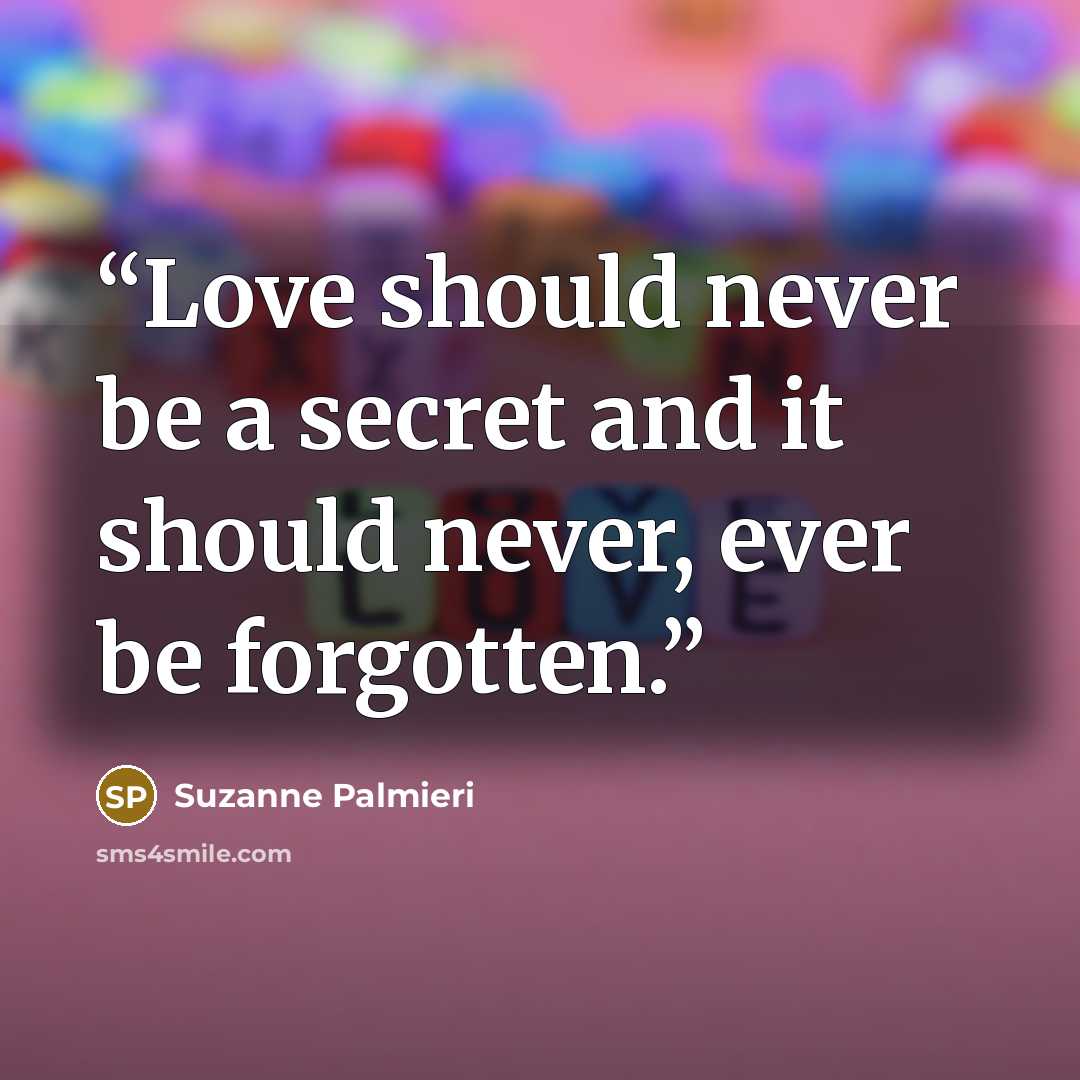 “Love should never be a secret and it should never, ever be forgotten.” quote by Suzanne Palmieri