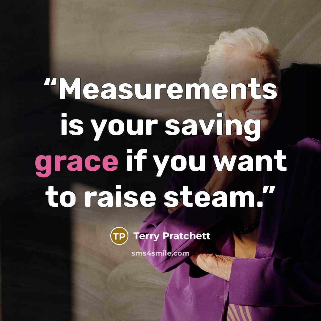 “Measurements is your saving grace if you want to raise steam.” quote by Terry Pratchett