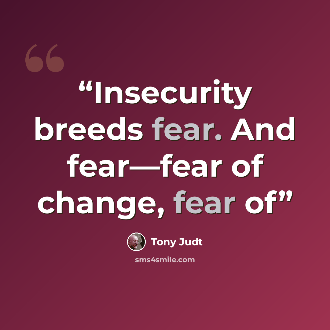 “Insecurity breeds fear. And fear—fear of change, fear of” quote by Tony Judt