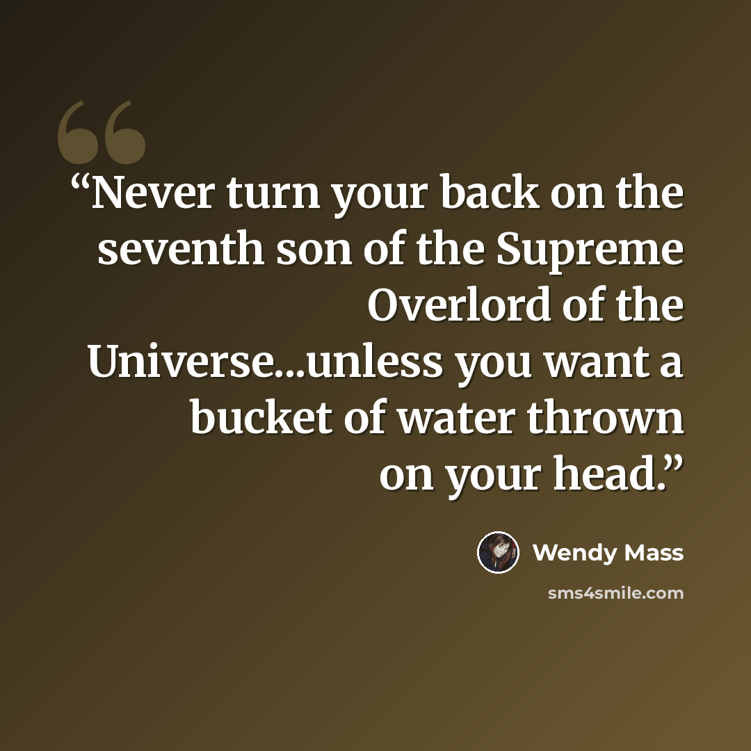 “Never turn your back on the seventh son of the Supreme Overlord of the Universe...unless you want a bucket of water thrown on your head.” quote by Wendy Mass