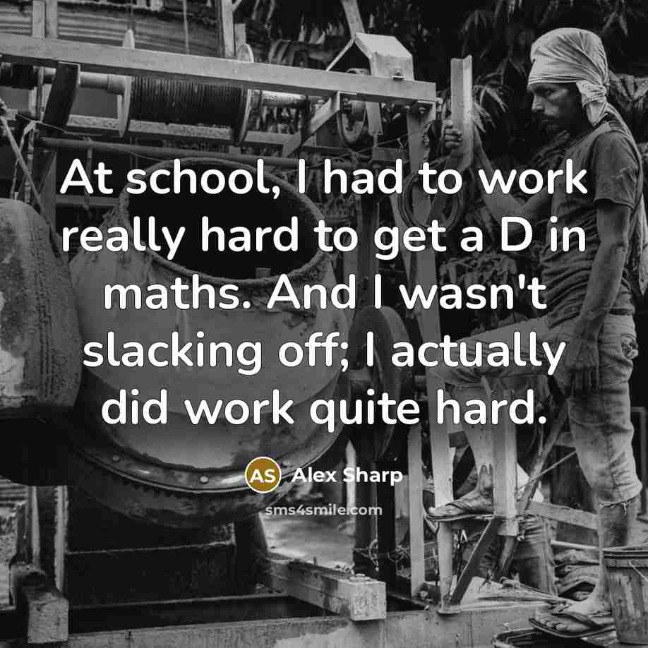“At school, I had to work really hard to get a D in maths. And I wasn't slacking off; I actually did work quite hard.” quote by Alex Sharp