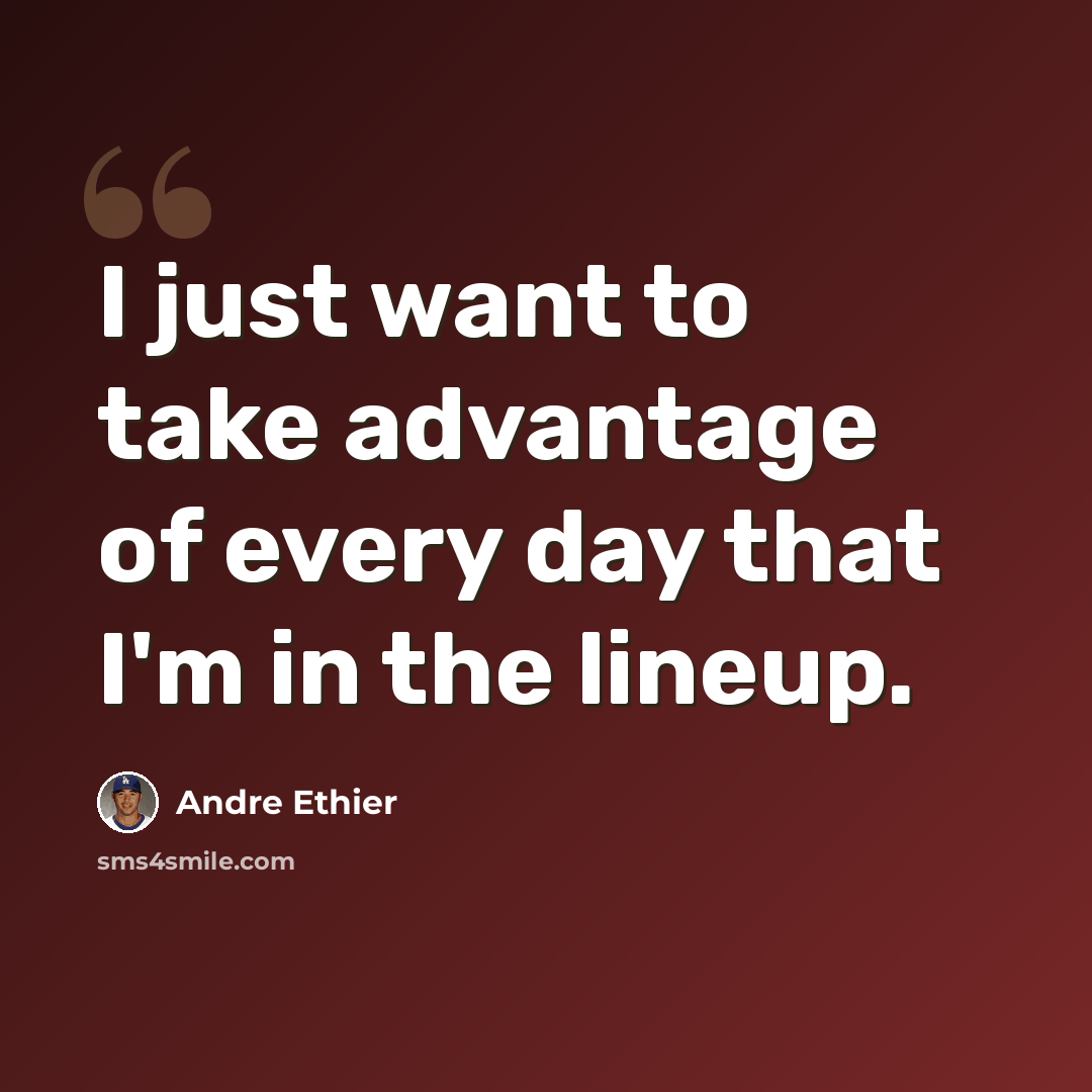“I just want to take advantage of every day that I'm in the lineup.” quote by Andre Ethier