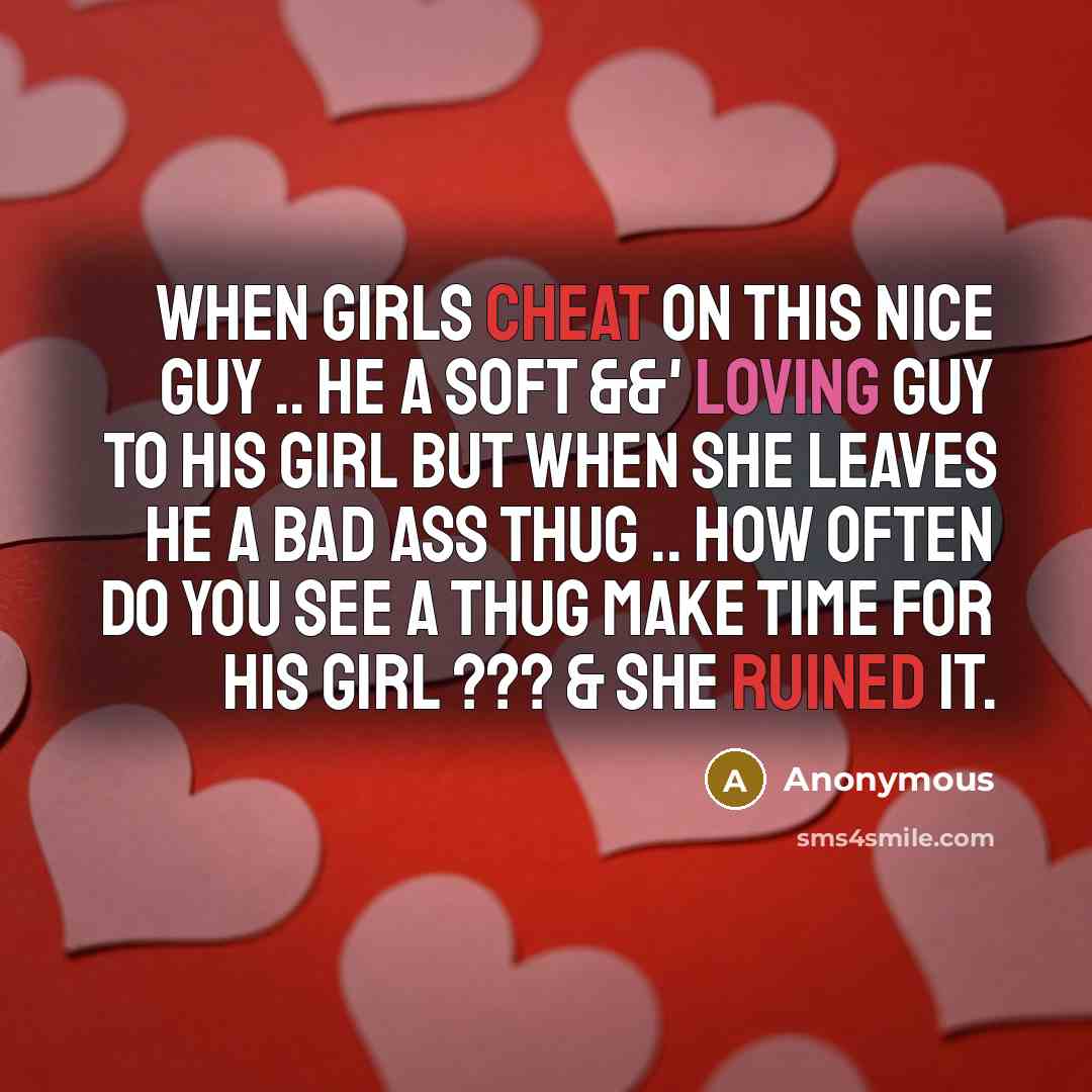 “When Girls Cheat On This Nice Guy .. He A Soft &&' Loving Guy To His Girl But When She Leaves He A Bad Ass Thug .. How Often Do You See A Thug Make Time For His Girl ??? & She Ruined It.” quote by Anonymous