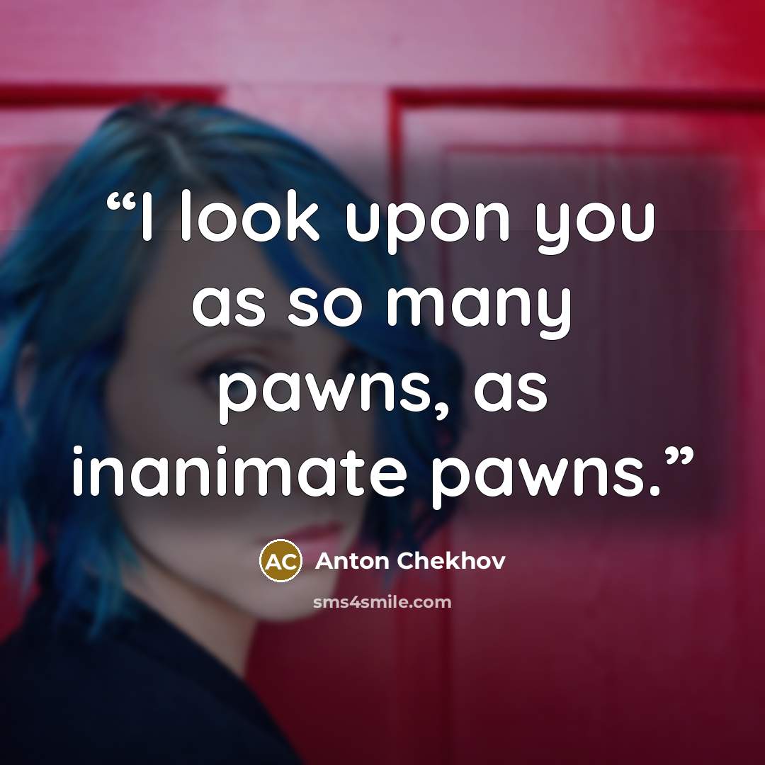 “I look upon you as so many pawns, as inanimate pawns.” quote by Anton Chekhov