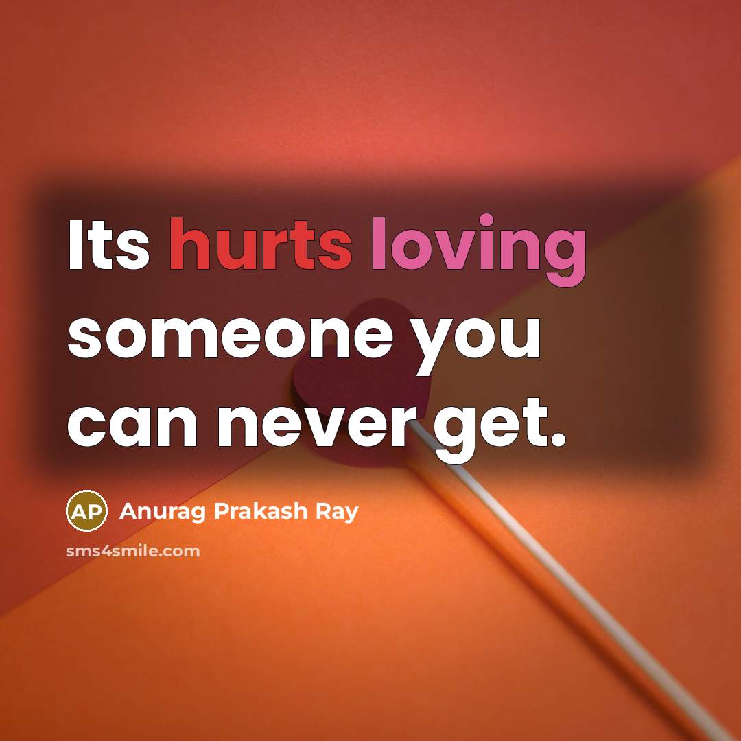 “Its hurts loving someone you can never get.” quote by Anurag Prakash Ray