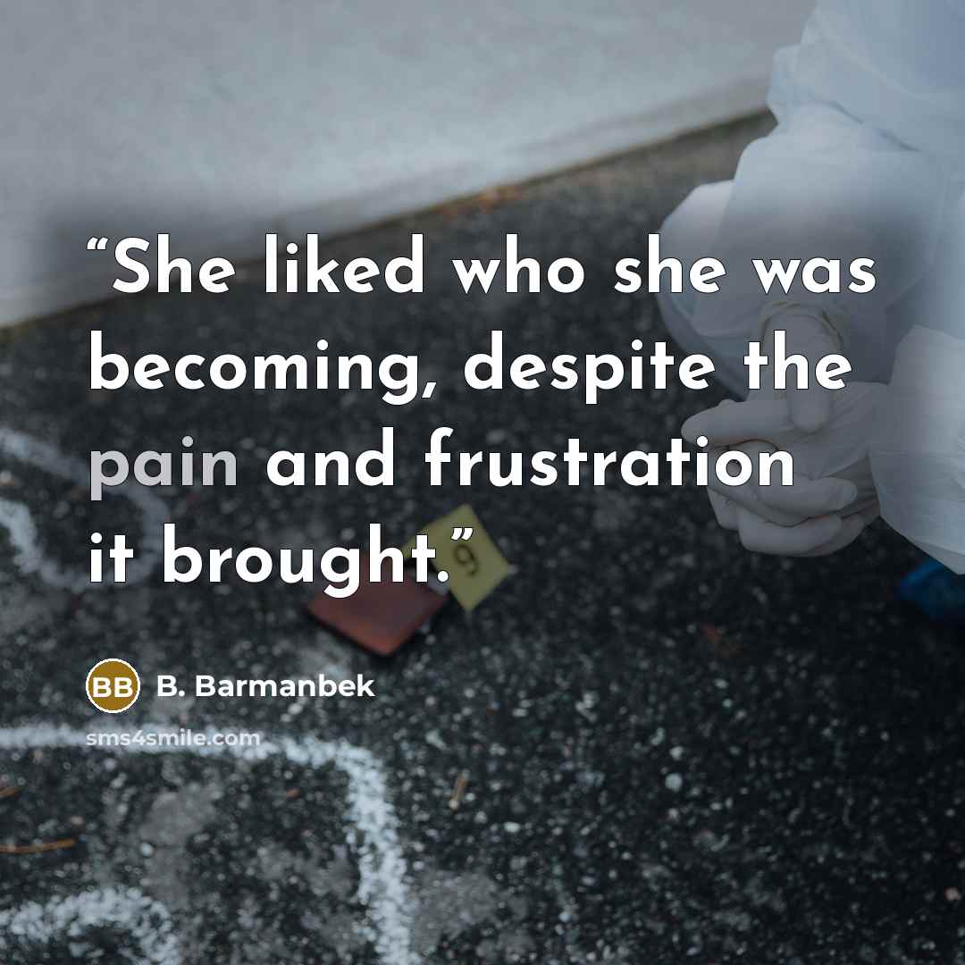 “She liked who she was becoming, despite the pain and frustration it brought.” quote by B. Barmanbek