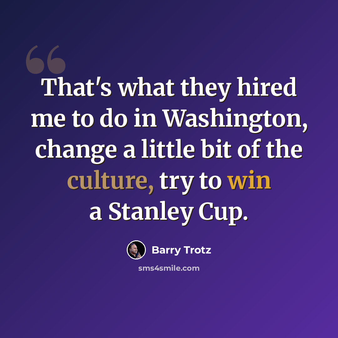 “That's what they hired me to do in Washington, change a little bit of the culture, try to win a Stanley Cup.” quote by Barry Trotz