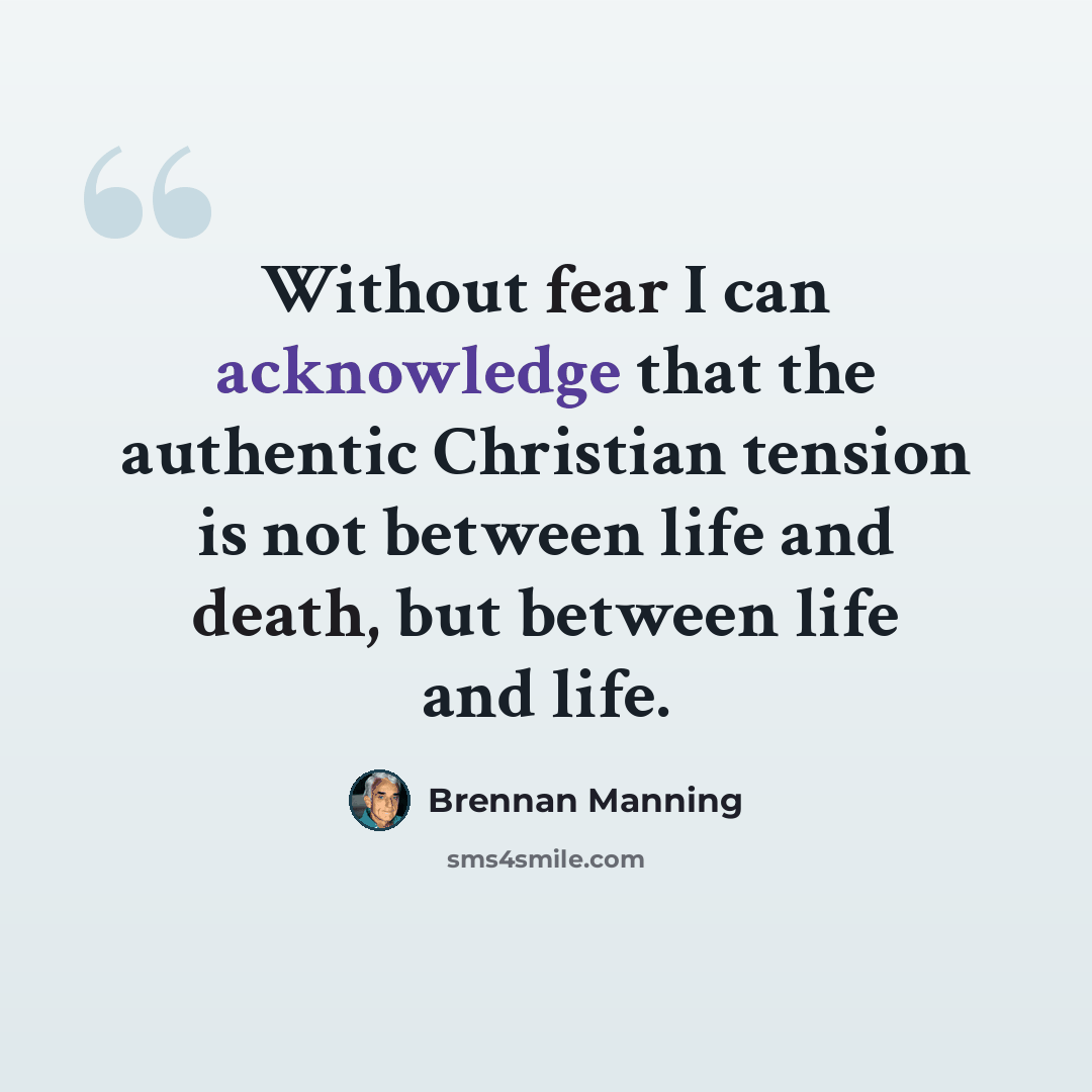 “Without fear I can acknowledge that the authentic Christian tension is not between life and death, but between life and life.” quote by Brennan Manning