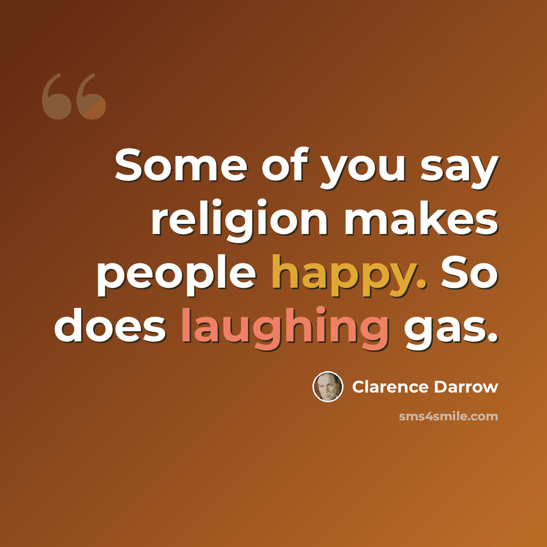 “Some of you say religion makes people happy. So does laughing gas.” quote by Clarence Darrow